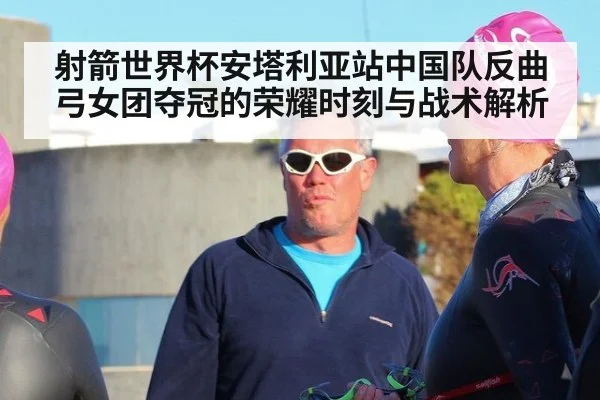 射箭世界杯安塔利亚站中国队反曲弓女团夺冠的荣耀时刻与战术解析