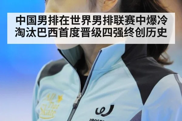 中国男排在世界男排联赛中爆冷淘汰巴西首度晋级四强终创历史