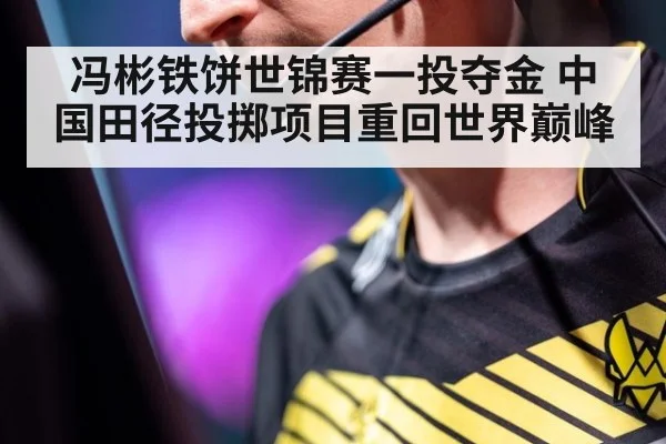 冯彬铁饼世锦赛一投夺金 中国田径投掷项目重回世界巅峰
